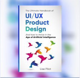 The Ultimate Handbook of UI/UX Product Design: How to Thrive in the Age of Artificial Intelligence